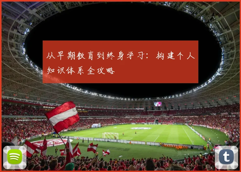从早期教育到终身学习：构建个人知识体系全攻略