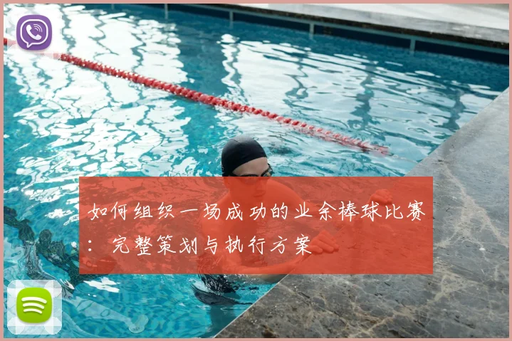 如何组织一场成功的业余棒球比赛：完整策划与执行方案