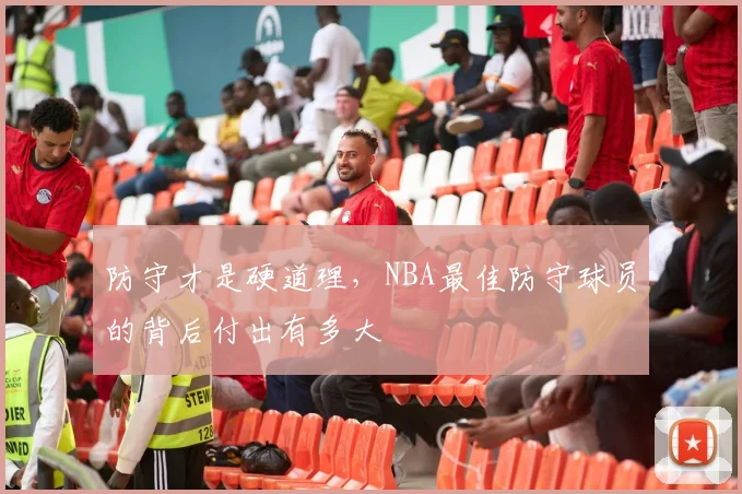 防守才是硬道理,NBA最佳防守球员的背后付出有多大