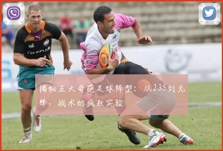 揭秘五大奇葩足球阵型：从235到无锋，战术的疯狂实验